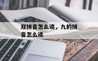 双拼音怎么读，九的拼音怎么读