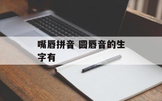 嘴唇拼音 圆唇音的生字有