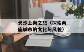 长沙上海之旅（探索两座城市的文化与风貌）