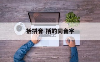 括拼音 括的同音字