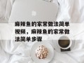 麻辣鱼的家常做法简单视频，麻辣鱼的家常做法简单步骤