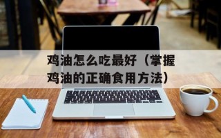 鸡油怎么吃最好（掌握鸡油的正确食用方法）