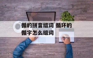 循的拼音组词 循环的循字怎么组词