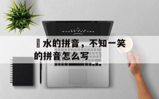 涏水的拼音，不知一笑的拼音怎么写