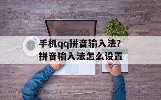 手机qq拼音输入法？拼音输入法怎么设置