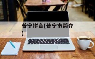 普宁拼音(普宁市简介)