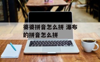婆婆拼音怎么拼 瀑布的拼音怎么拼