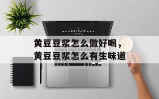 黄豆豆浆怎么做好喝，黄豆豆浆怎么有生味道