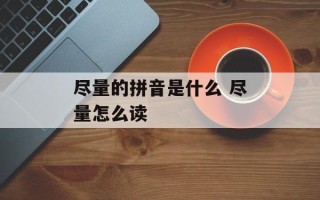 尽量的拼音是什么 尽量怎么读