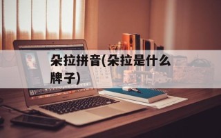 朵拉拼音(朵拉是什么牌子)