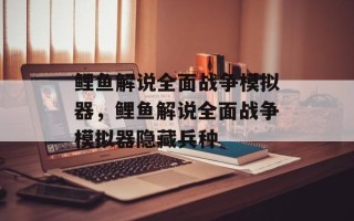鲤鱼解说全面战争模拟器，鲤鱼解说全面战争模拟器隐藏兵种