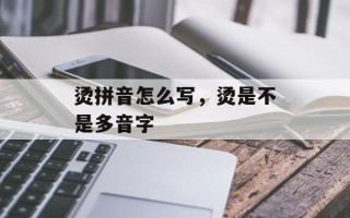 烫拼音怎么写，烫是不是多音字