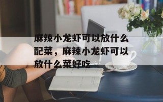 麻辣小龙虾可以放什么配菜，麻辣小龙虾可以放什么菜好吃