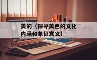 黄的（探寻黄色的文化内涵和象征意义）