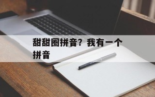 甜甜圈拼音？我有一个拼音