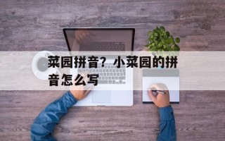 菜园拼音？小菜园的拼音怎么写