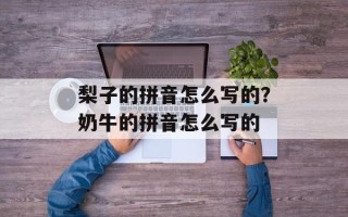 梨子的拼音怎么写的？奶牛的拼音怎么写的
