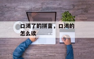 口渴了的拼音，口渴的怎么读