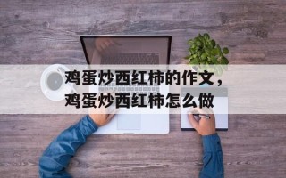 鸡蛋炒西红柿的作文，鸡蛋炒西红柿怎么做