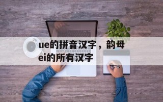 ue的拼音汉字，韵母ei的所有汉字