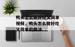 鸭头怎么做好吃又简单视频，鸭头怎么做好吃又简单的做法