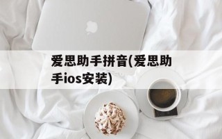 爱思助手拼音(爱思助手ios安装)