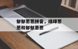 郁郁葱葱拼音，绿绿葱葱和郁郁葱葱