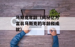 马斯克年龄（揭秘亿万富翁马斯克的年龄和成就）