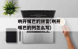 咧开嘴巴的拼音(咧开嘴巴的列怎么写)