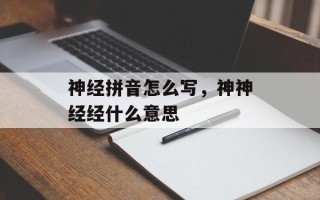 神经拼音怎么写，神神经经什么意思