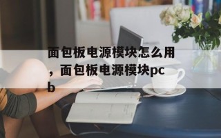 面包板电源模块怎么用，面包板电源模块pcb
