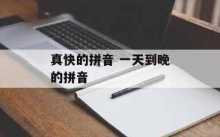 真快的拼音 一天到晚的拼音