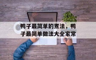 鸭子最简单的煮法，鸭子最简单做法大全家常