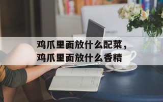 鸡爪里面放什么配菜，鸡爪里面放什么香精