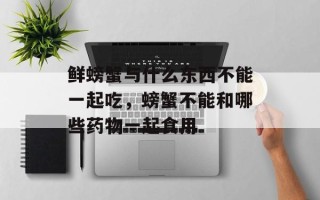鲜螃蟹与什么东西不能一起吃，螃蟹不能和哪些药物一起食用