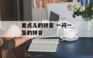 差点儿的拼音 一问一答的拼音