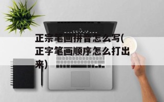 正宗笔画拼音怎么写(正字笔画顺序怎么打出来)