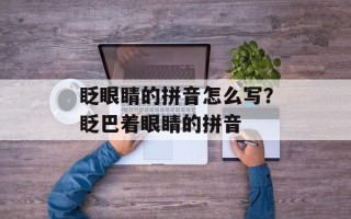 眨眼睛的拼音怎么写？眨巴着眼睛的拼音