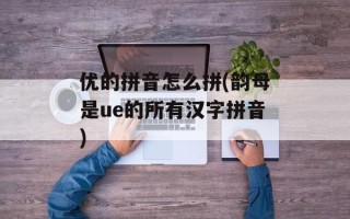 优的拼音怎么拼(韵母是ue的所有汉字拼音)