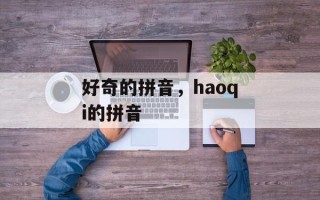 好奇的拼音，haoqi的拼音