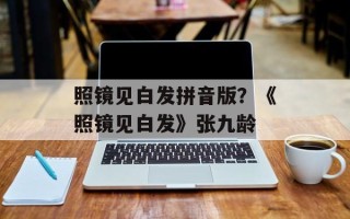 照镜见白发拼音版？《照镜见白发》张九龄