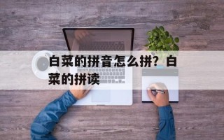 白菜的拼音怎么拼？白菜的拼读