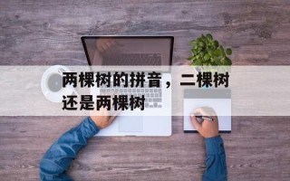 两棵树的拼音，二棵树还是两棵树