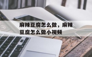 麻辣豆腐怎么做，麻辣豆腐怎么做小视频