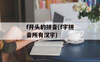 f开头的拼音(f字拼音所有汉字)