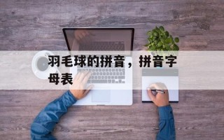 羽毛球的拼音，拼音字母表