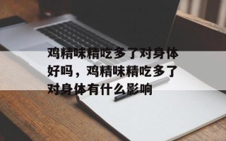 鸡精味精吃多了对身体好吗，鸡精味精吃多了对身体有什么影响