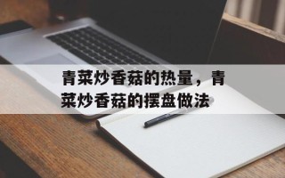 青菜炒香菇的热量，青菜炒香菇的摆盘做法