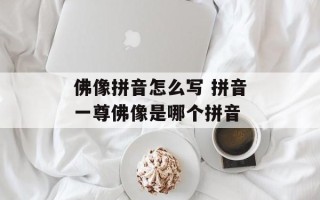 佛像拼音怎么写 拼音一尊佛像是哪个拼音