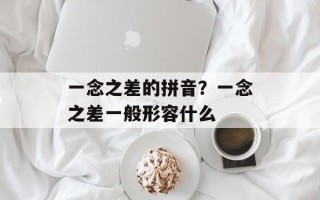 一念之差的拼音？一念之差一般形容什么